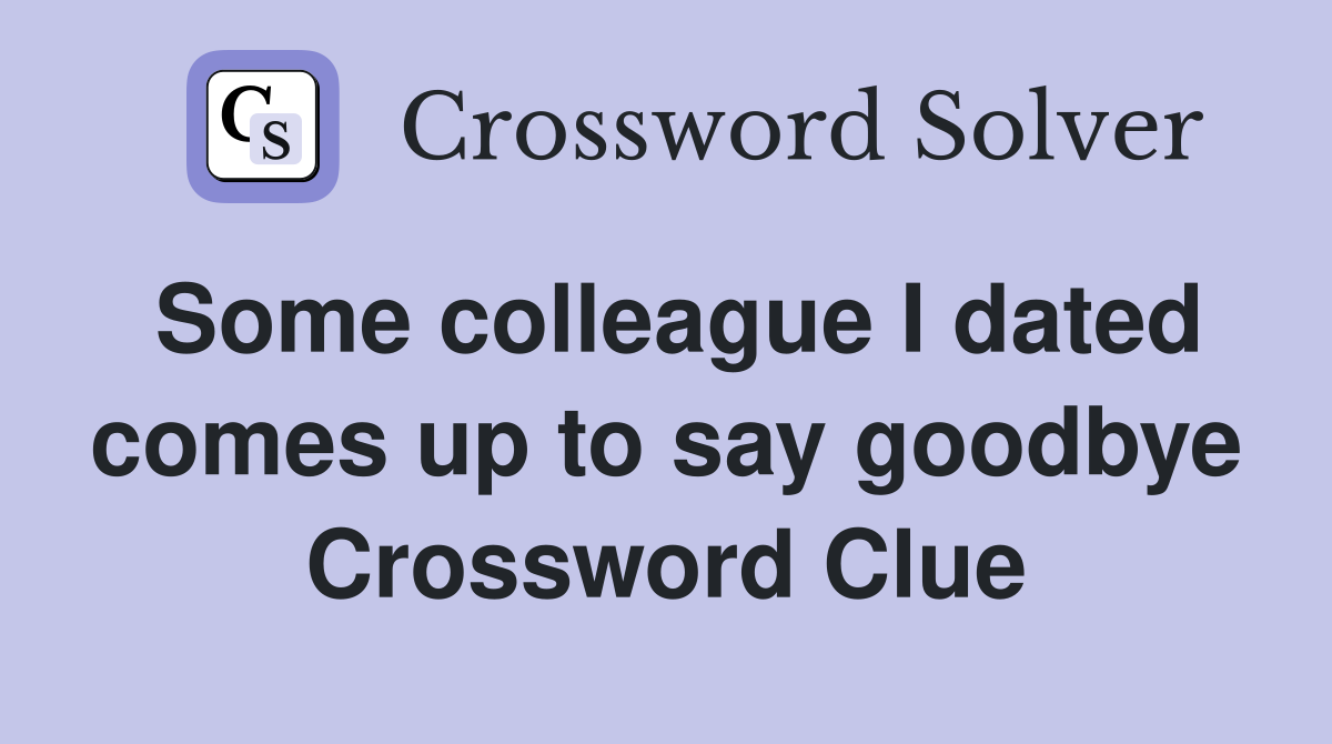Some colleague I dated comes up to say goodbye Crossword Clue