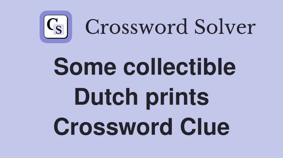 Some collectible Dutch prints Crossword Clue