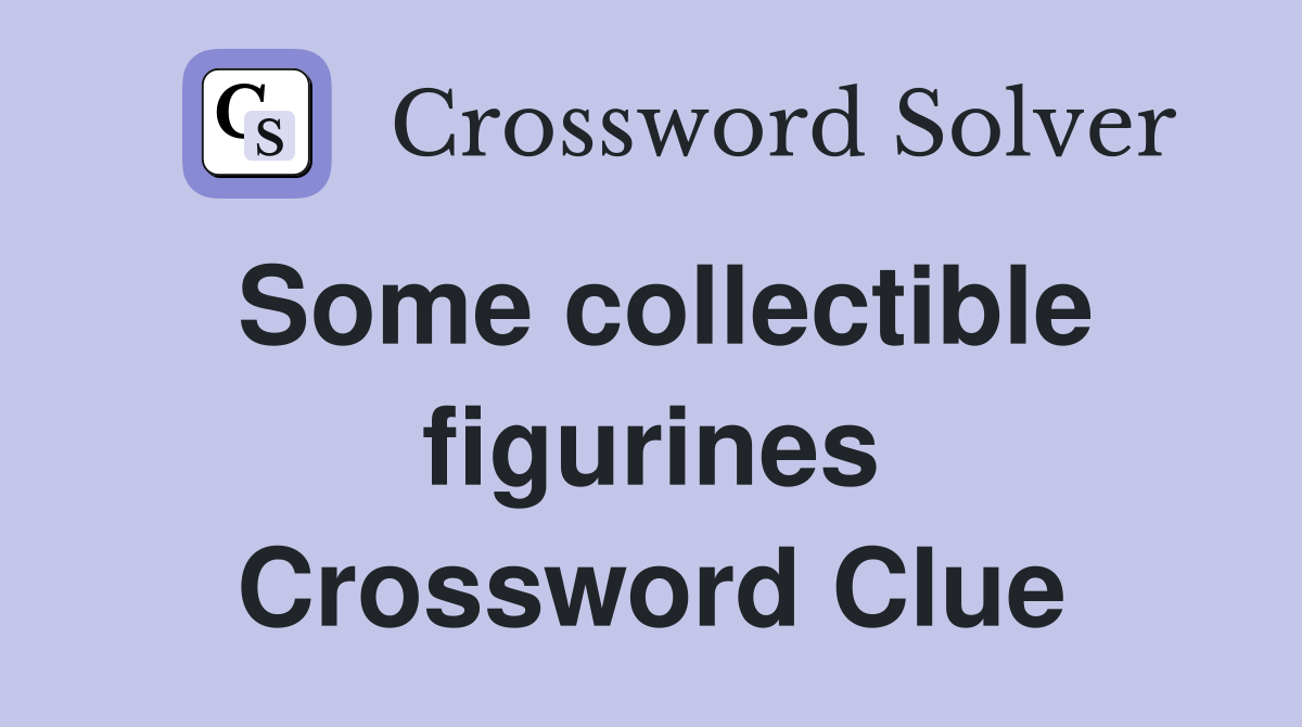 Some collectible figurines Crossword Clue