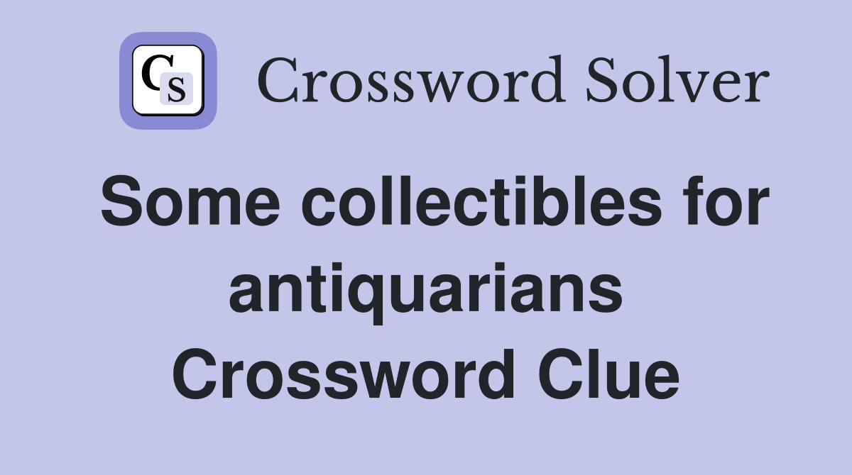 Some collectibles for antiquarians Crossword Clue