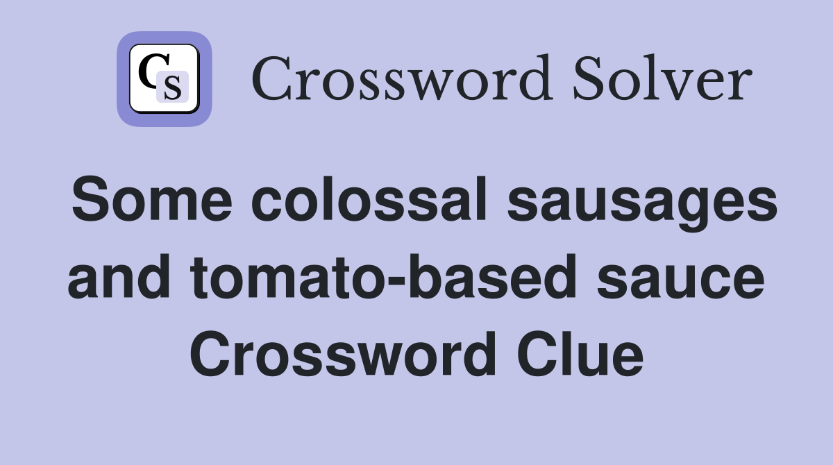 Some colossal sausages and tomato-based sauce Crossword Clue