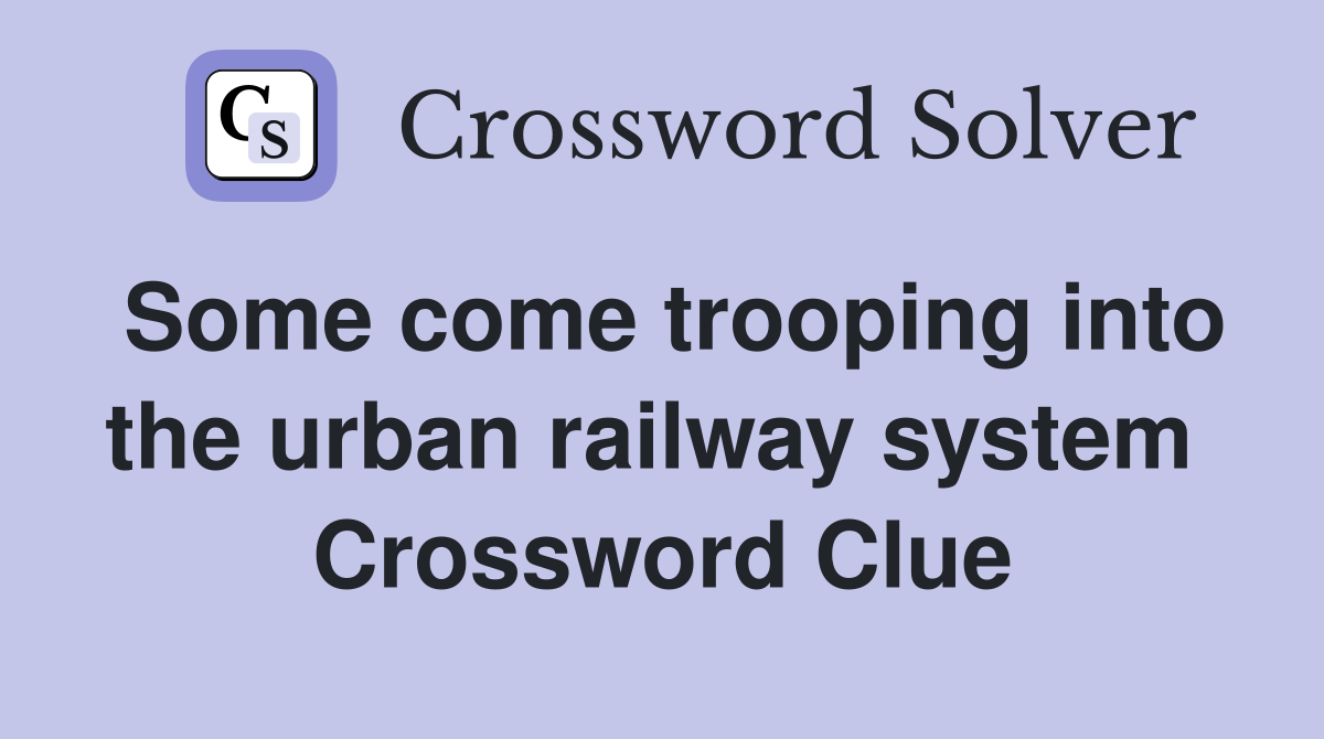 Some come trooping into the urban railway system  Crossword Clue