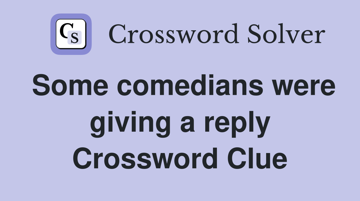 Some comedians were giving a reply Crossword Clue