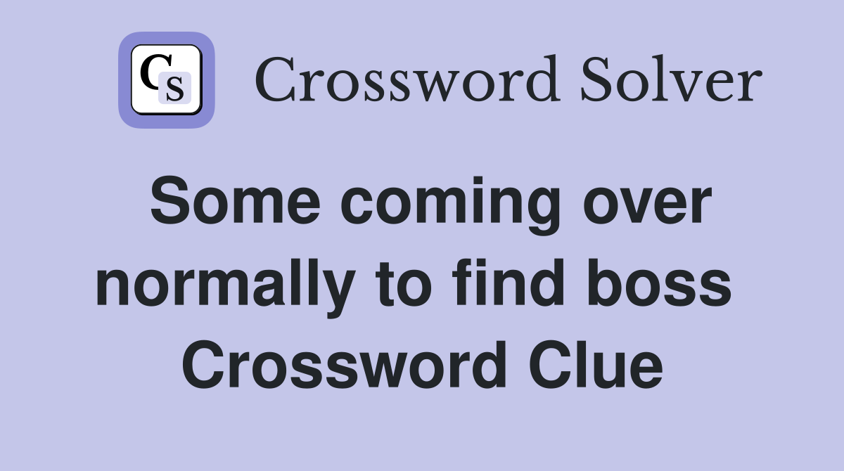 Some coming over normally to find boss  Crossword Clue