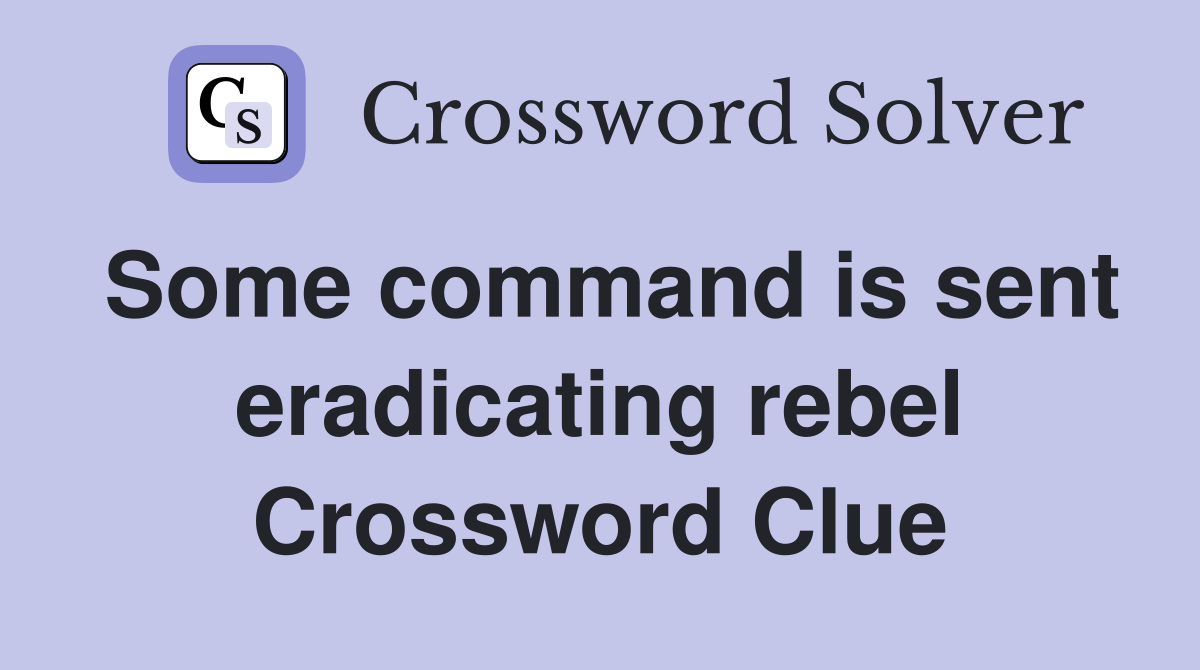 Some command is sent eradicating rebel Crossword Clue