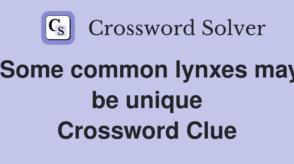 Some common lynxes may be unique Crossword Clue