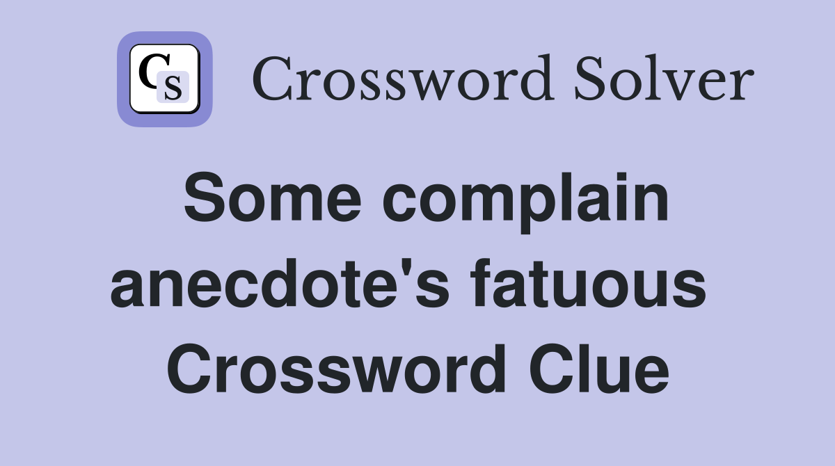 Some complain anecdote's fatuous  Crossword Clue