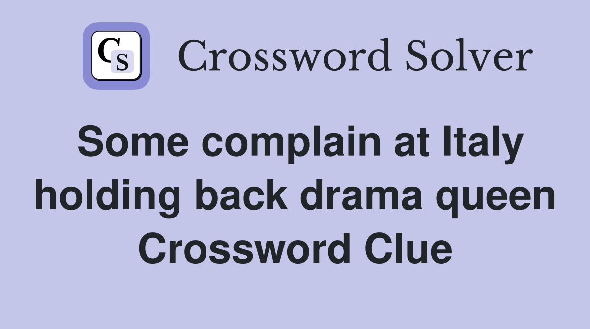 Some complain at Italy holding back drama queen Crossword Clue