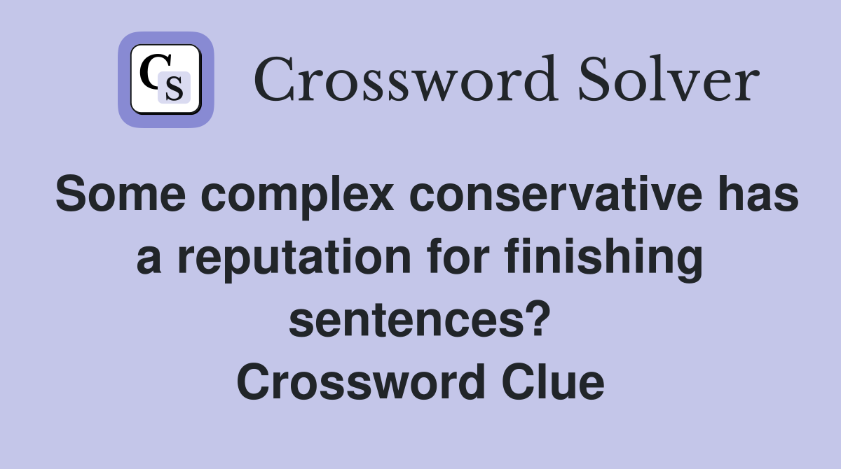 Some complex conservative has a reputation for finishing sentences? Crossword Clue