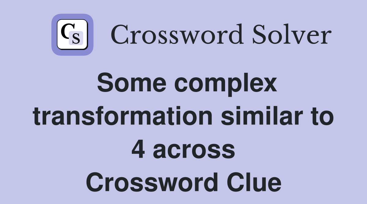 Some complex transformation similar to 4 across Crossword Clue