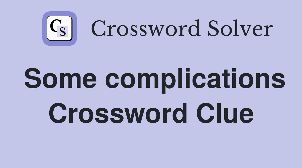 Some complications Crossword Clue