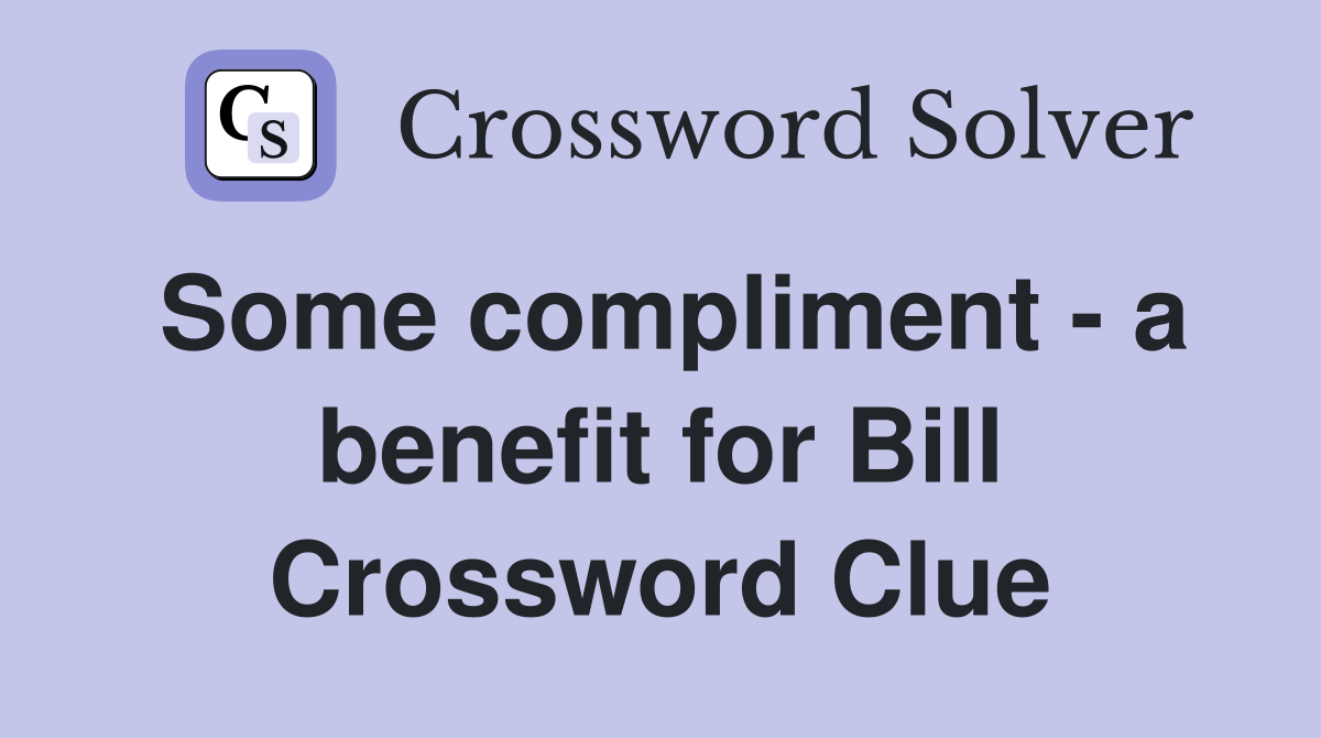 Some compliment - a benefit for Bill Crossword Clue