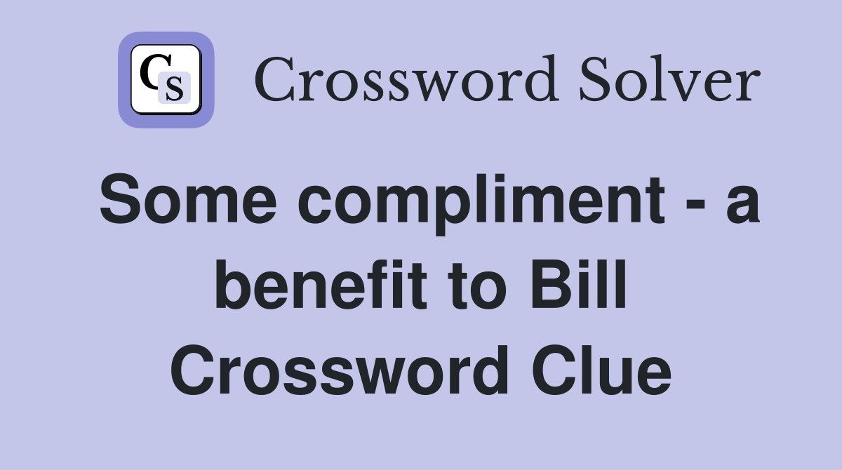 Some compliment - a benefit to Bill Crossword Clue