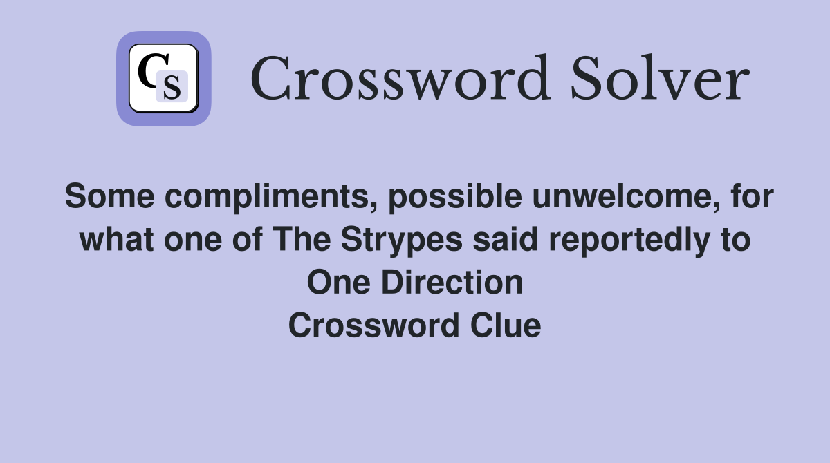 Some compliments, possible unwelcome, for what one of The Strypes said reportedly to One Direction Crossword Clue