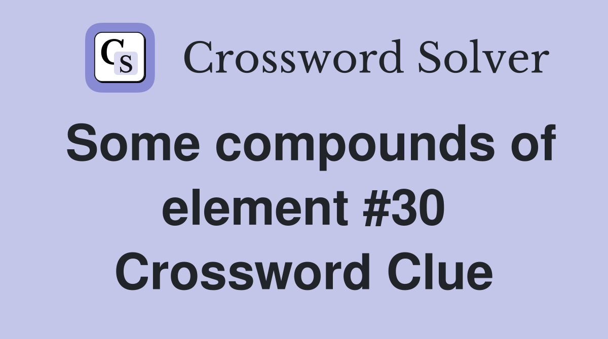Some compounds of element #30 Crossword Clue