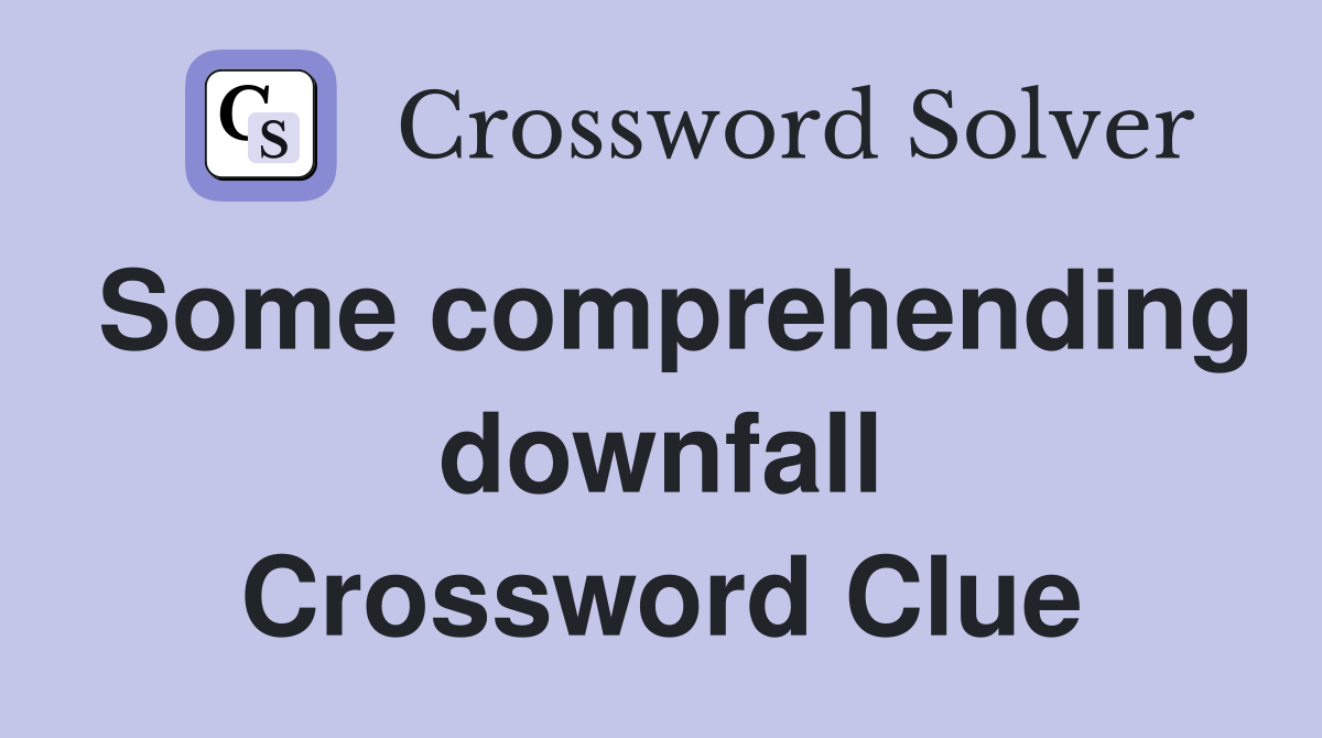 Some comprehending downfall Crossword Clue