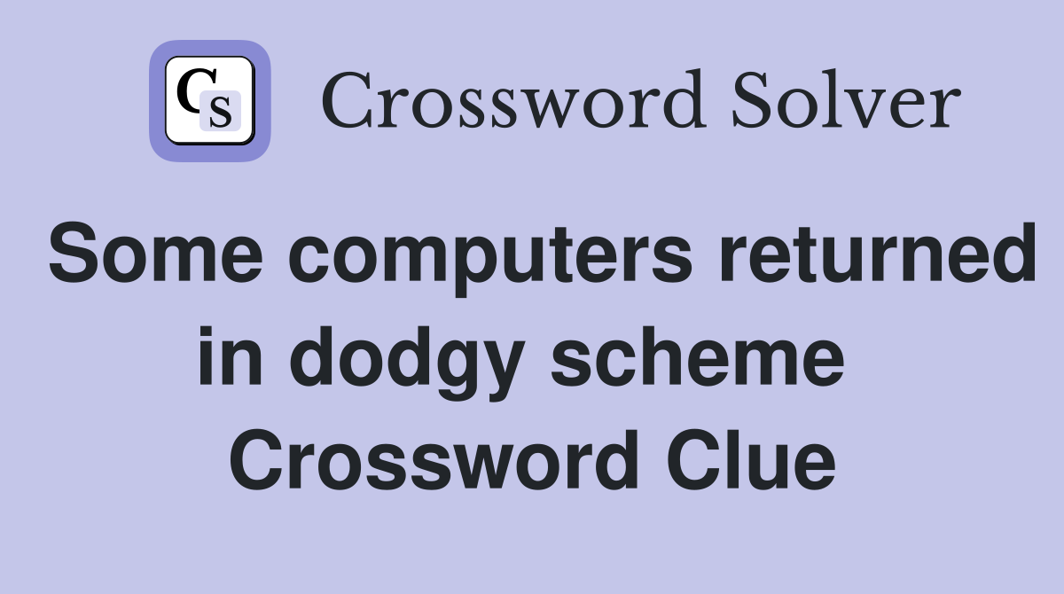 Some computers returned in dodgy scheme  Crossword Clue
