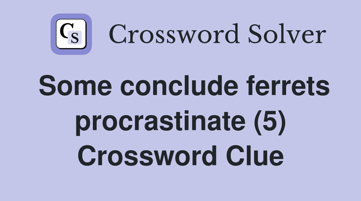 Some conclude ferrets procrastinate (5) Crossword Clue
