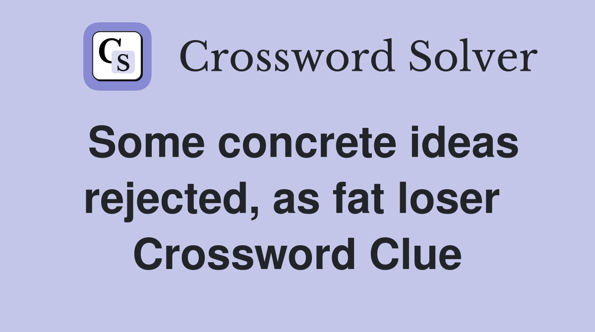 Some concrete ideas rejected, as fat loser  Crossword Clue