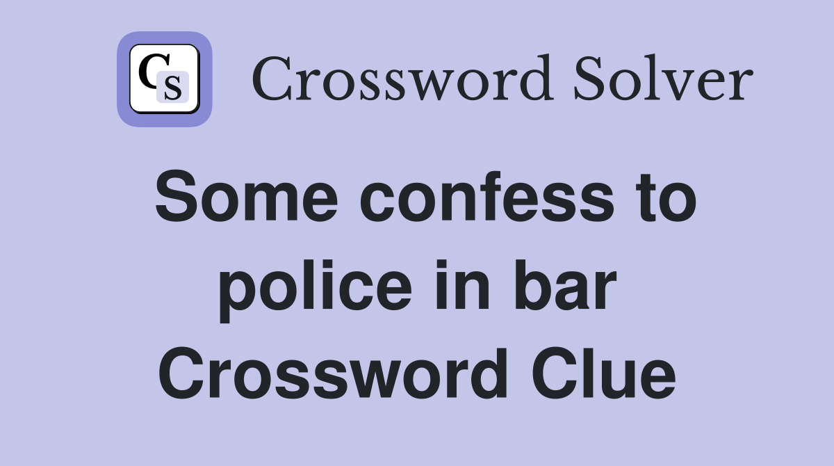 Some confess to police in bar Crossword Clue