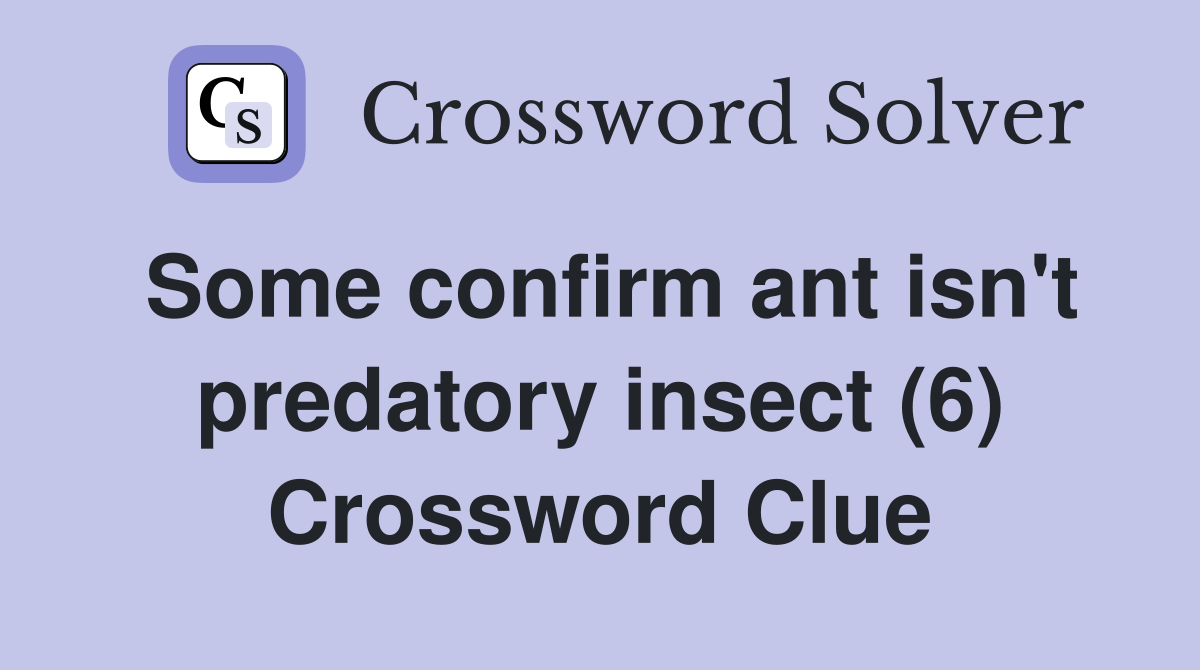Some confirm ant isn't predatory insect (6) Crossword Clue