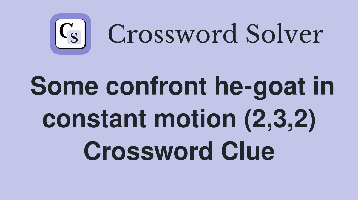 Some confront he-goat in constant motion (2,3,2) Crossword Clue