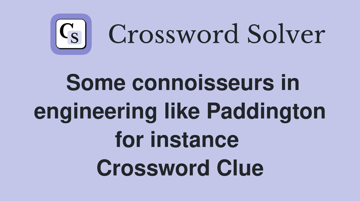 Some connoisseurs in engineering like Paddington for instance  Crossword Clue