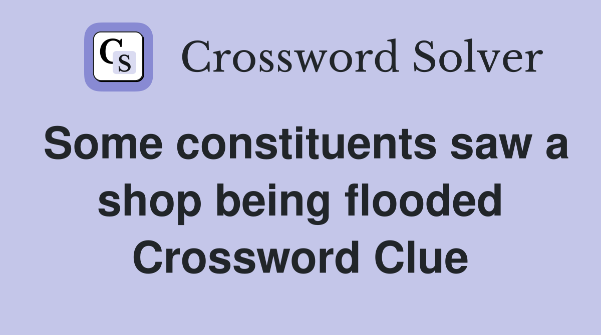 Some constituents saw a shop being flooded Crossword Clue