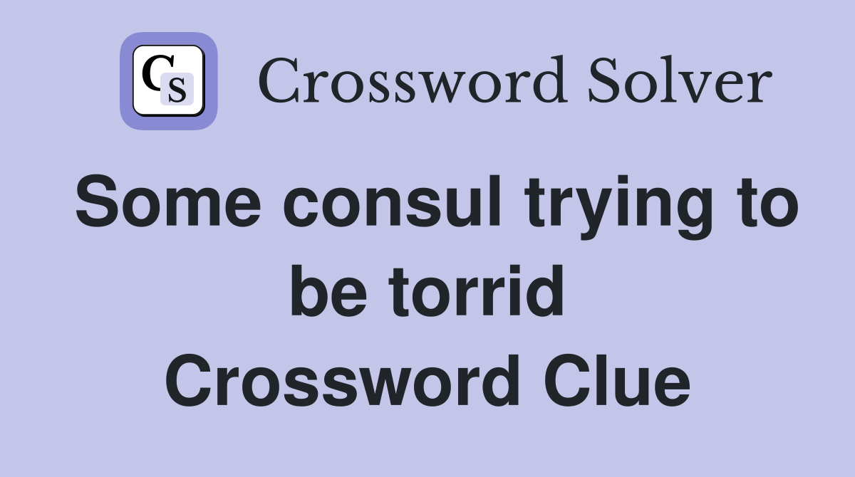Some consul trying to be torrid Crossword Clue