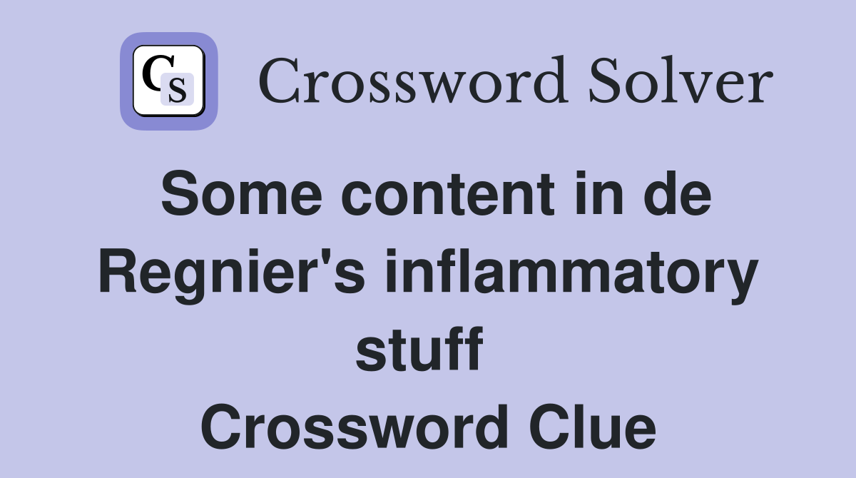 Some content in de Regnier's inflammatory stuff  Crossword Clue