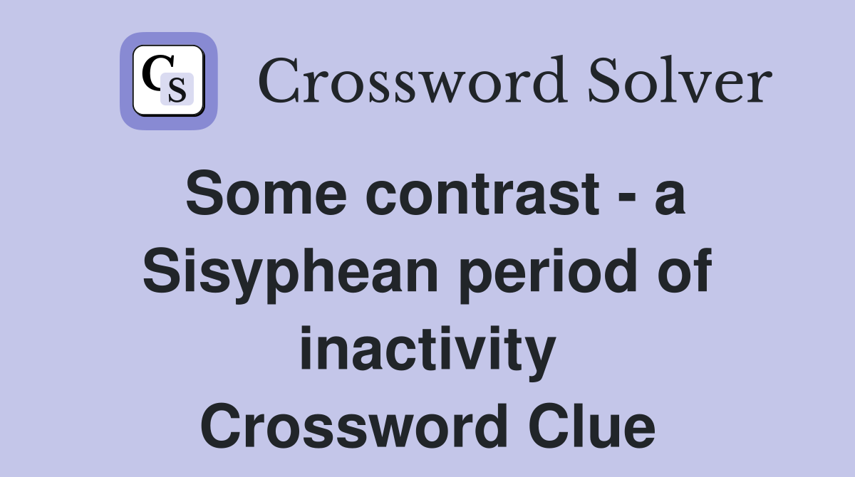Some contrast - a Sisyphean period of inactivity Crossword Clue