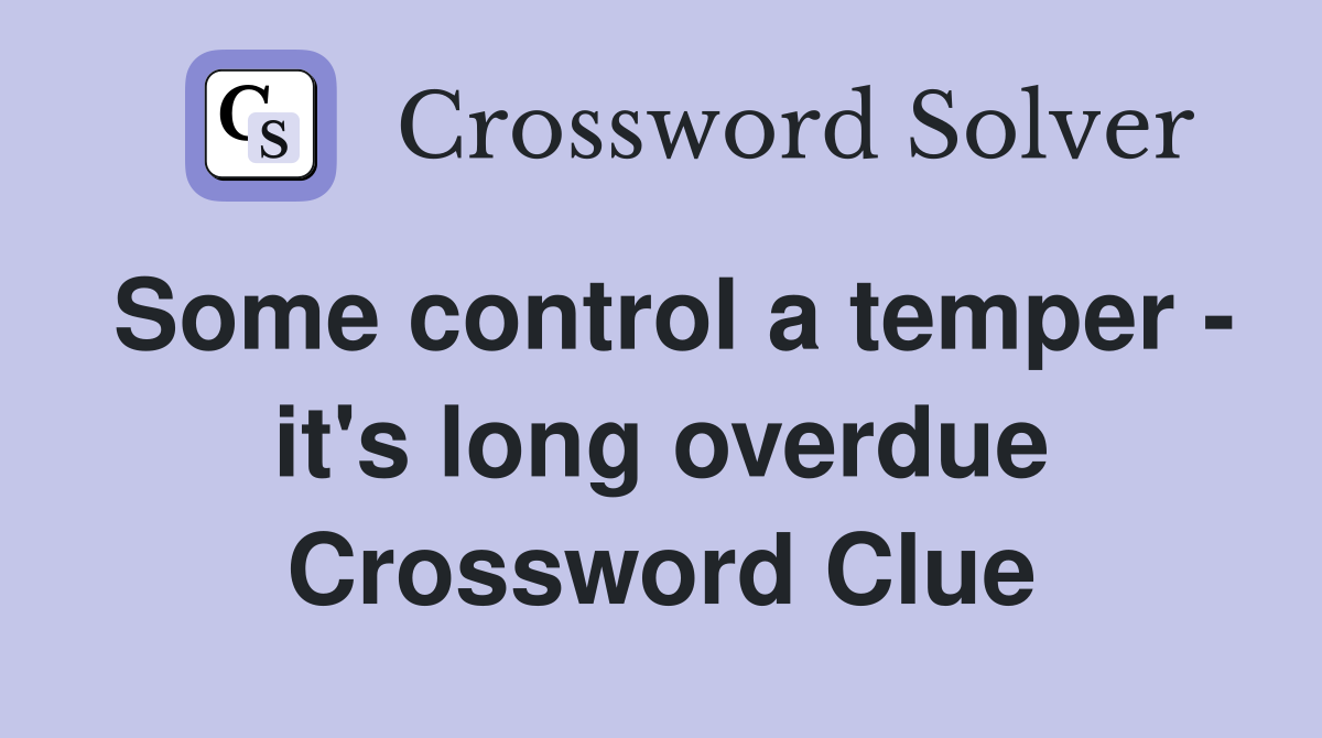 Some control a temper - it's long overdue Crossword Clue