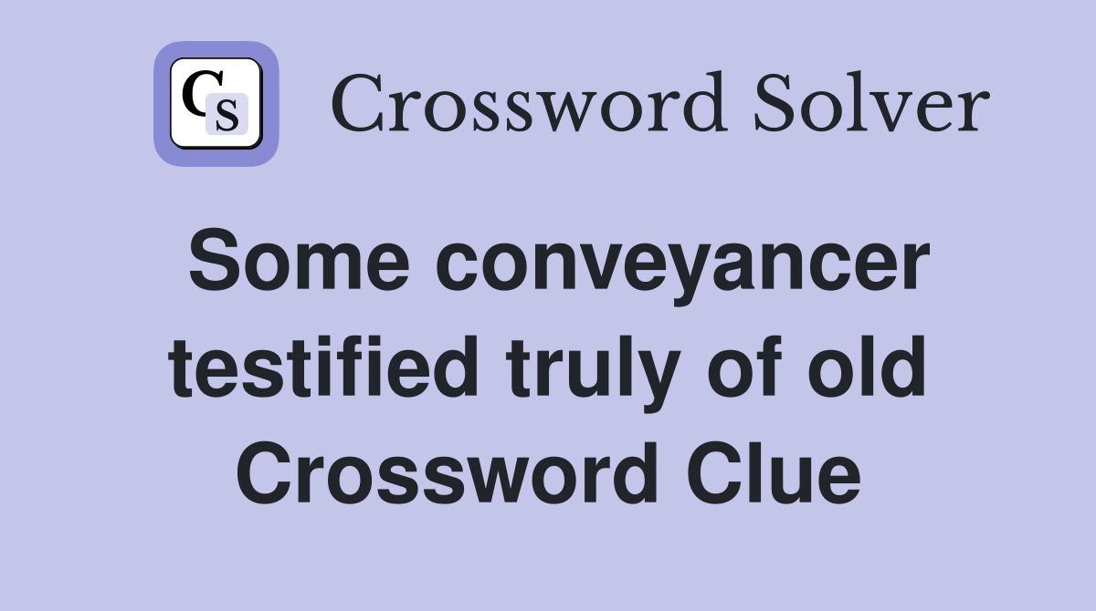 Some conveyancer testified truly of old Crossword Clue