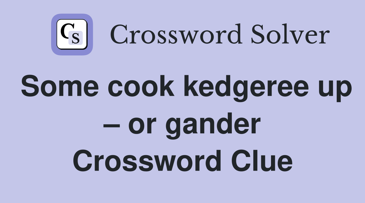 Some cook kedgeree up – or gander Crossword Clue