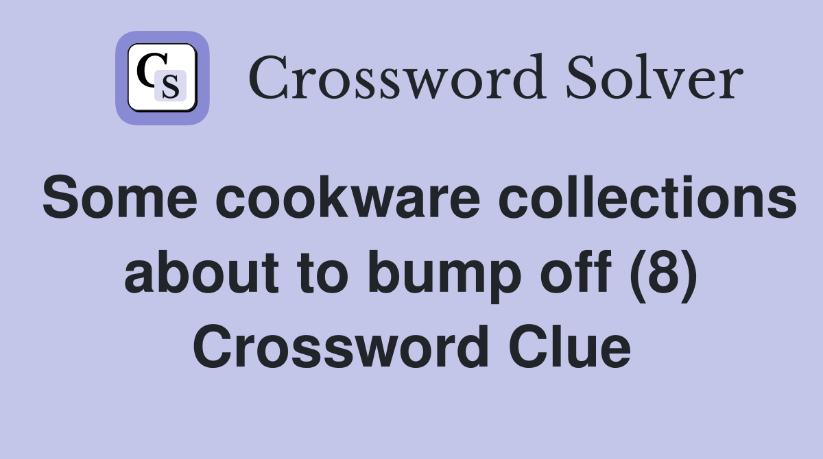 Some cookware collections about to bump off (8) Crossword Clue