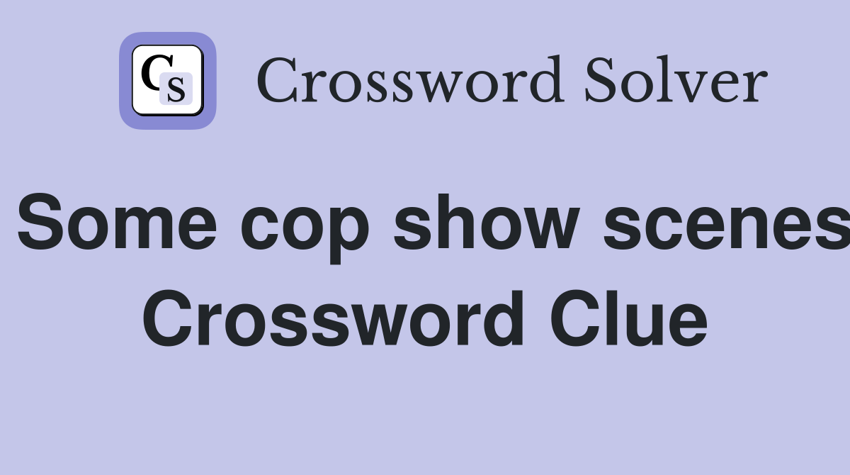 Some cop show scenes Crossword Clue