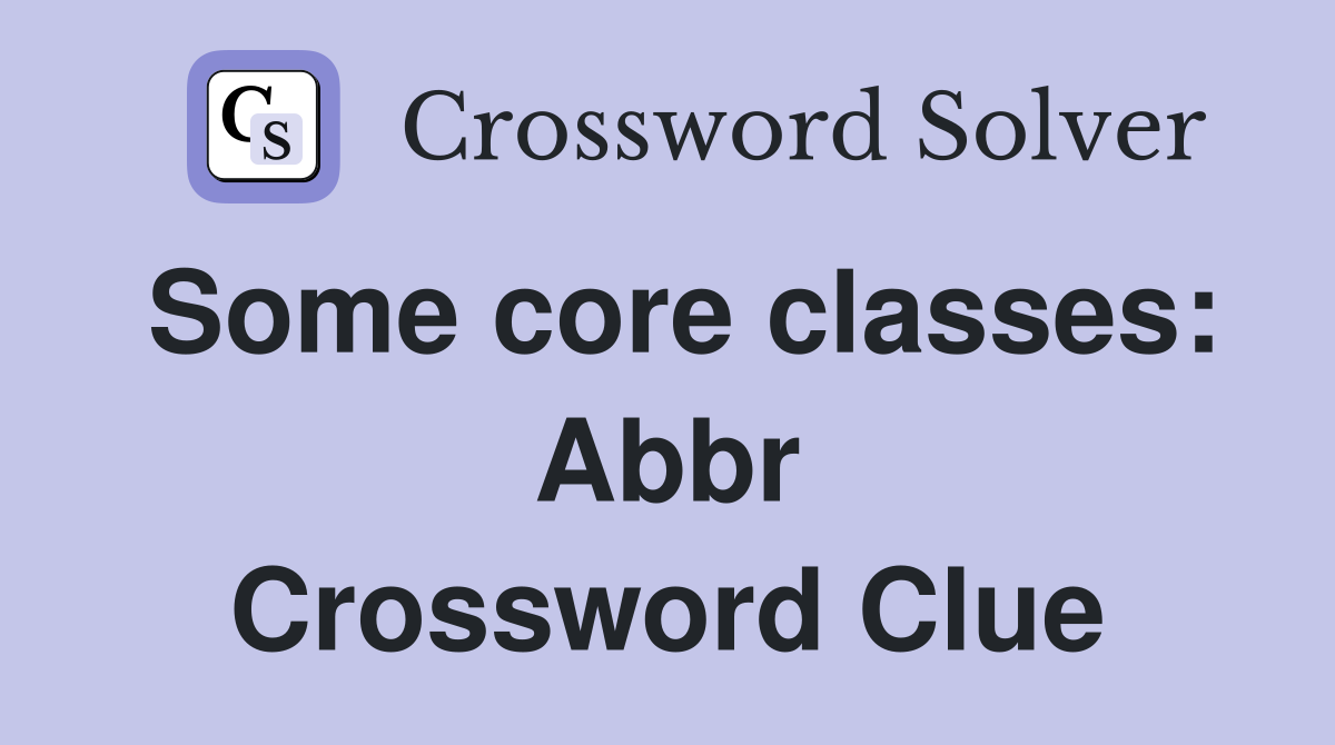 Some core classes: Abbr Crossword Clue