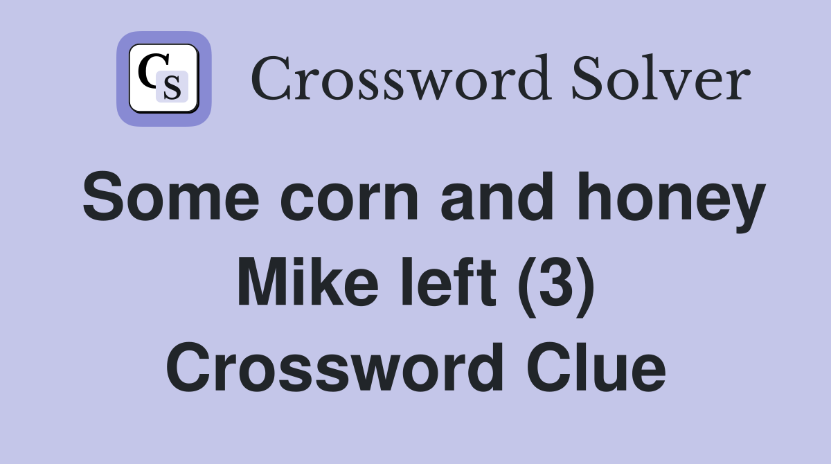 Some corn and honey Mike left (3) Crossword Clue