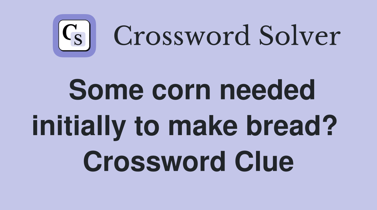 Some corn needed initially to make bread?  Crossword Clue
