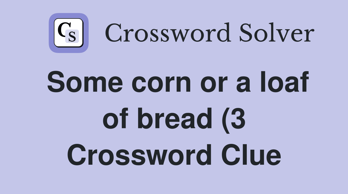 Some corn or a loaf of bread (3) Crossword Clue Answers Crossword Some corn or a loaf of bread (3) Crossword Clue Answers Crossword