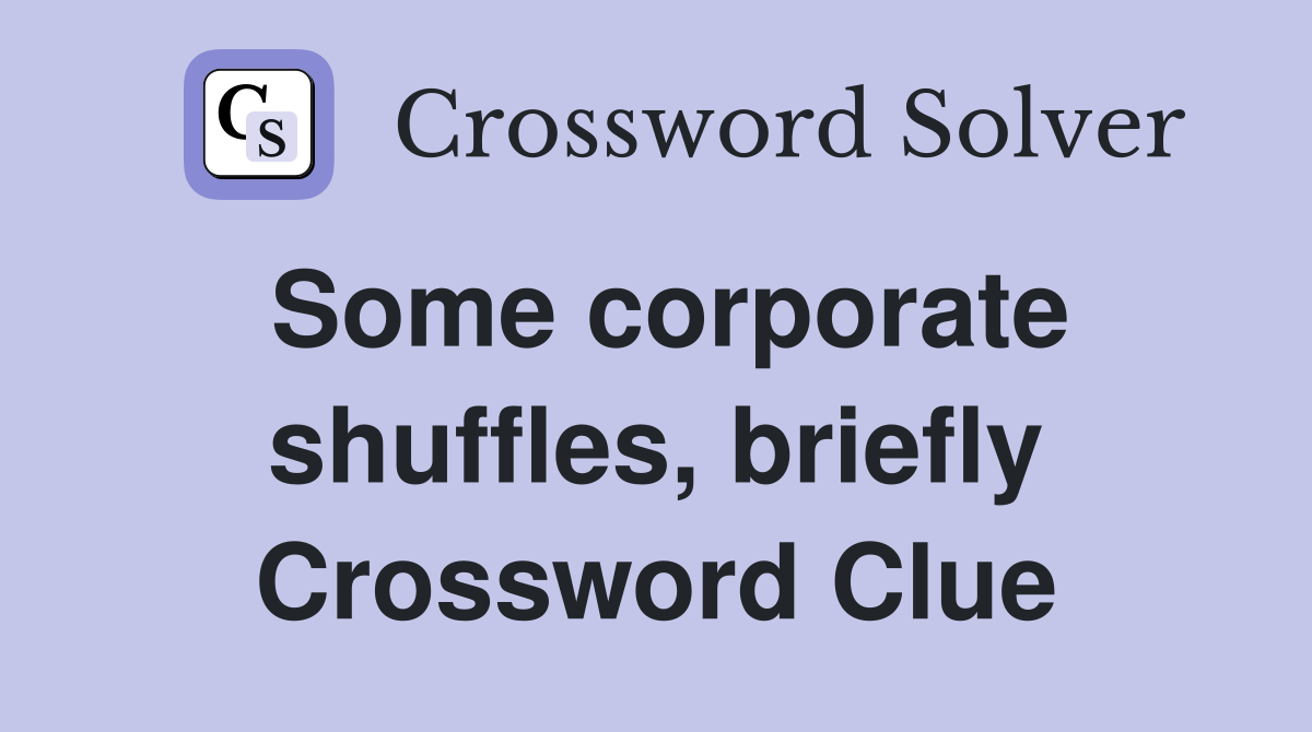 Some corporate shuffles, briefly Crossword Clue