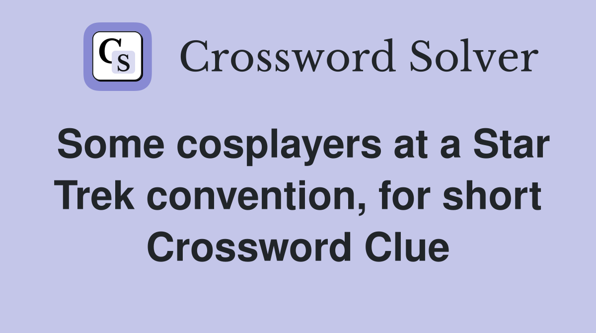 Some cosplayers at a Star Trek convention, for short Crossword Clue