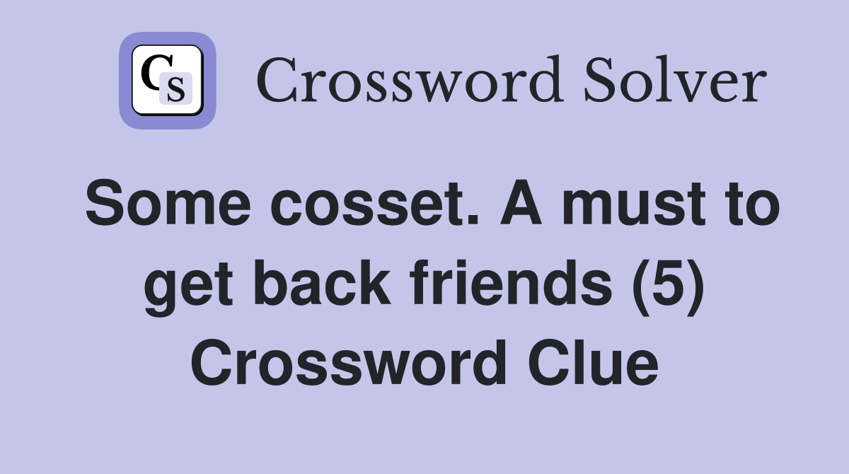 Some cosset. A must to get back friends (5) Crossword Clue