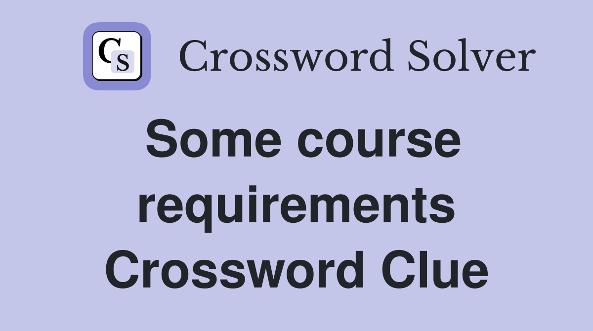 Some course requirements Crossword Clue