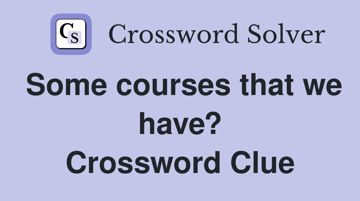 Some courses that we have? Crossword Clue