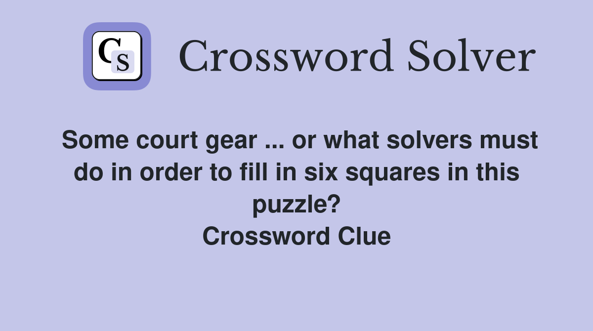 Some court gear ... or what solvers must do in order to fill in six squares in this puzzle? Crossword Clue