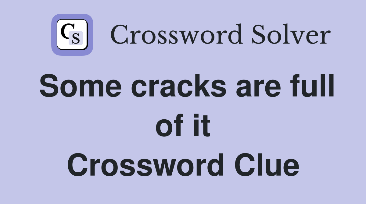 Some cracks are full of it Crossword Clue