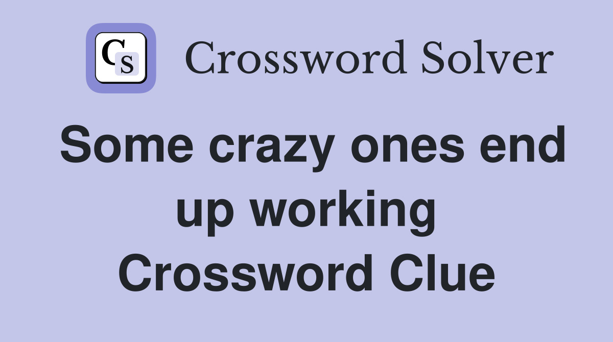 Some crazy ones end up working Crossword Clue