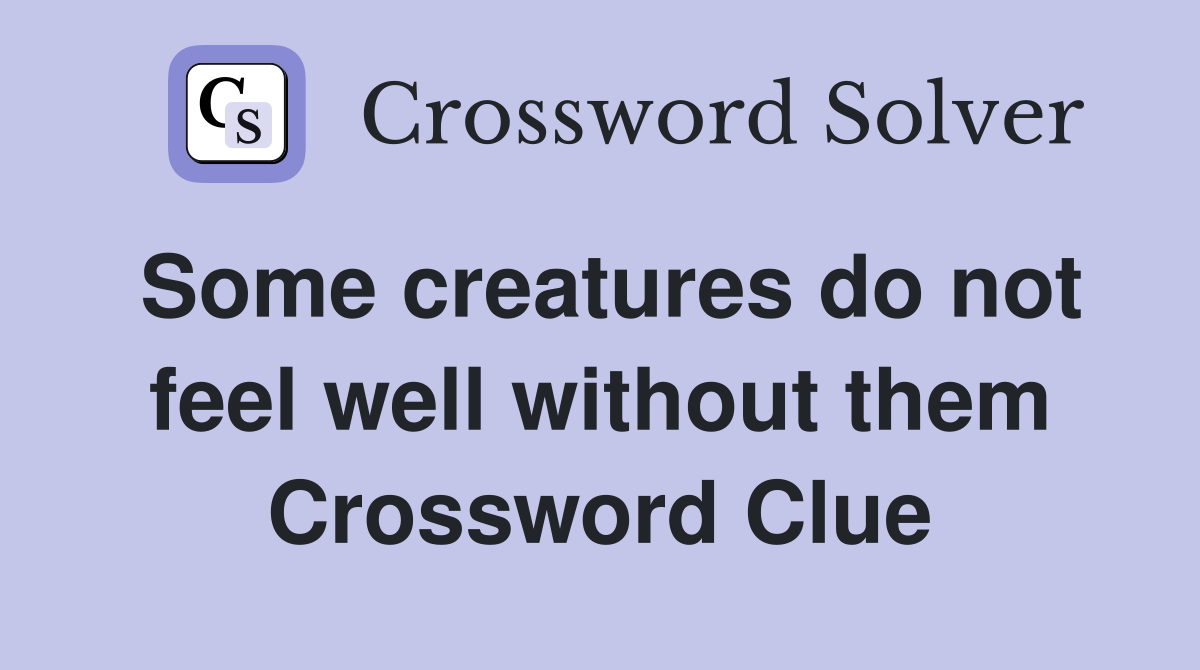 Some creatures do not feel well without them Crossword Clue
