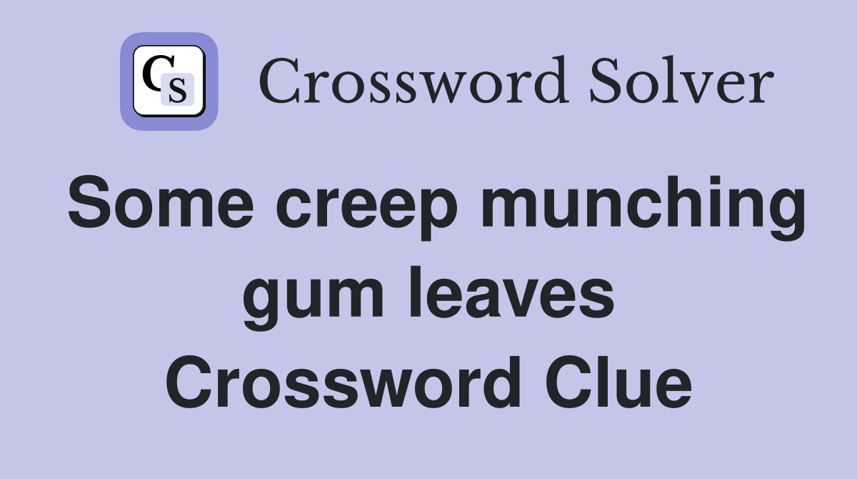 Some creep munching gum leaves Crossword Clue